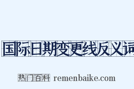 国际日期变更线反义词是什么意思的图片